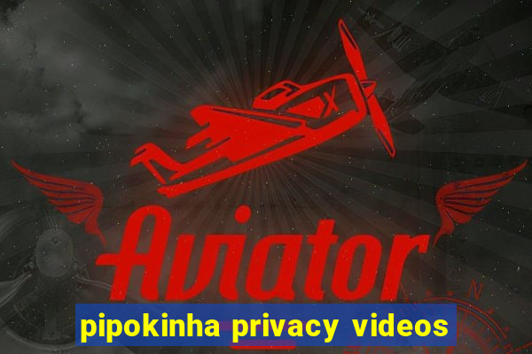 pipokinha privacy videos